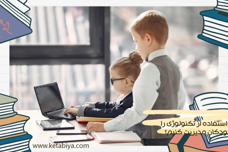 چگونه استفاده از تکنولوژی را برای کودکان مدیریت کنیم؟